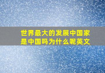 世界最大的发展中国家是中国吗为什么呢英文