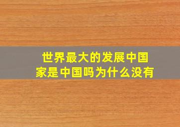 世界最大的发展中国家是中国吗为什么没有