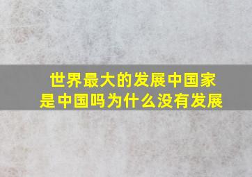 世界最大的发展中国家是中国吗为什么没有发展