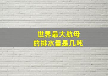 世界最大航母的排水量是几吨