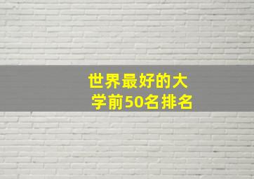 世界最好的大学前50名排名