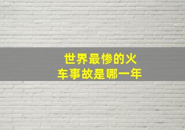 世界最惨的火车事故是哪一年