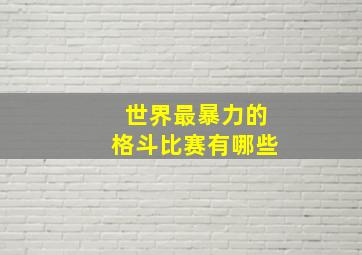 世界最暴力的格斗比赛有哪些