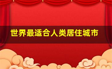 世界最适合人类居住城市