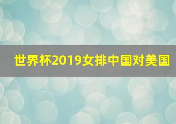 世界杯2019女排中国对美国