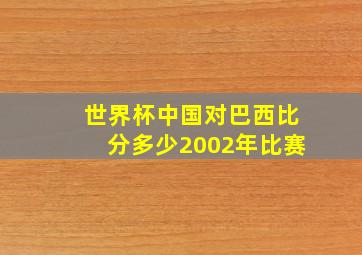 世界杯中国对巴西比分多少2002年比赛