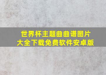 世界杯主题曲曲谱图片大全下载免费软件安卓版