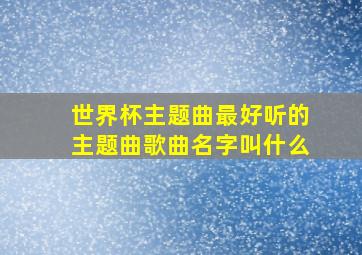 世界杯主题曲最好听的主题曲歌曲名字叫什么