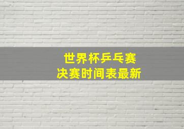 世界杯乒乓赛决赛时间表最新