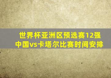 世界杯亚洲区预选赛12强中国vs卡塔尔比赛时间安排