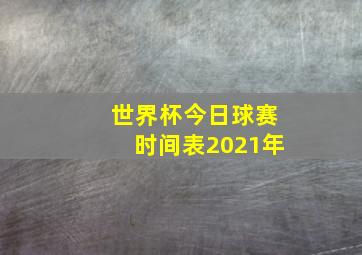 世界杯今日球赛时间表2021年