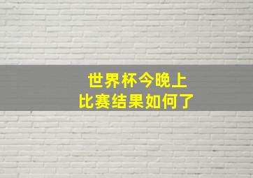 世界杯今晚上比赛结果如何了