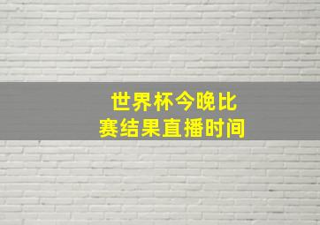 世界杯今晚比赛结果直播时间