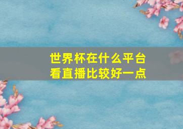 世界杯在什么平台看直播比较好一点