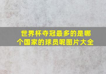 世界杯夺冠最多的是哪个国家的球员呢图片大全