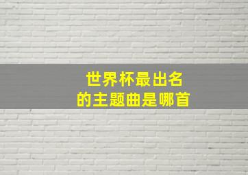 世界杯最出名的主题曲是哪首