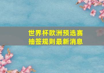 世界杯欧洲预选赛抽签规则最新消息