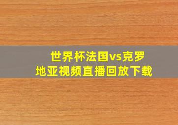 世界杯法国vs克罗地亚视频直播回放下载