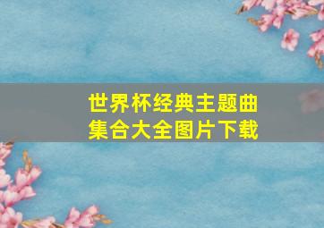 世界杯经典主题曲集合大全图片下载