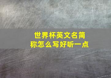 世界杯英文名简称怎么写好听一点