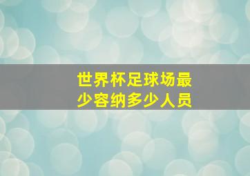 世界杯足球场最少容纳多少人员