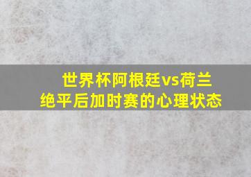 世界杯阿根廷vs荷兰绝平后加时赛的心理状态