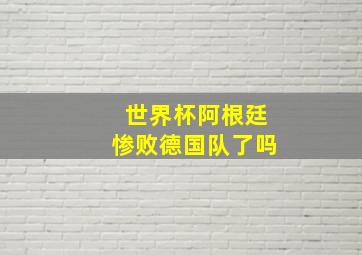 世界杯阿根廷惨败德国队了吗