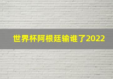 世界杯阿根廷输谁了2022