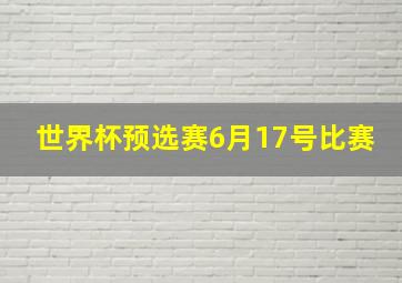 世界杯预选赛6月17号比赛