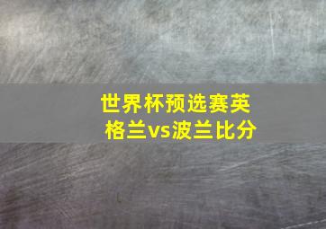 世界杯预选赛英格兰vs波兰比分