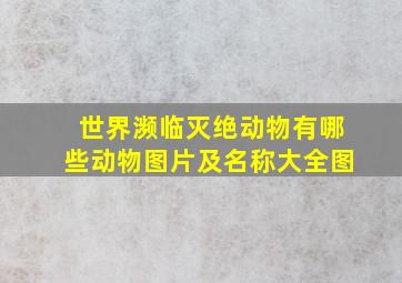 世界濒临灭绝动物有哪些动物图片及名称大全图