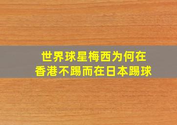 世界球星梅西为何在香港不踢而在日本踢球