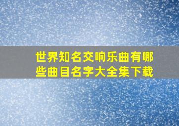 世界知名交响乐曲有哪些曲目名字大全集下载