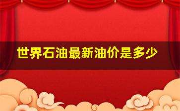 世界石油最新油价是多少