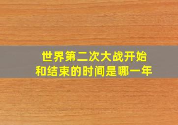 世界第二次大战开始和结束的时间是哪一年