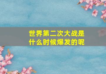 世界第二次大战是什么时候爆发的呢