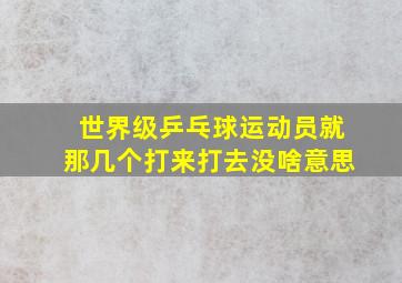 世界级乒乓球运动员就那几个打来打去没啥意思