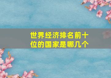 世界经济排名前十位的国家是哪几个