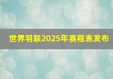 世界羽联2025年赛程表发布