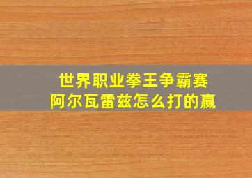 世界职业拳王争霸赛阿尔瓦雷兹怎么打的赢