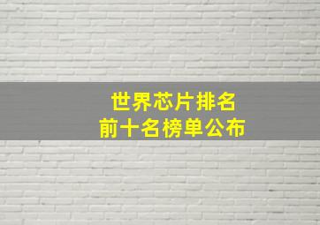 世界芯片排名前十名榜单公布