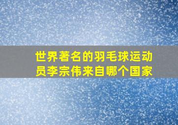 世界著名的羽毛球运动员李宗伟来自哪个国家