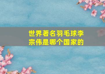 世界著名羽毛球李宗伟是哪个国家的