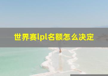 世界赛lpl名额怎么决定