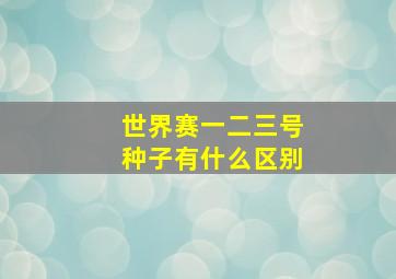 世界赛一二三号种子有什么区别