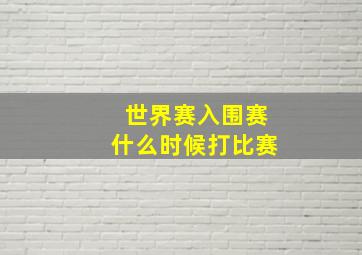 世界赛入围赛什么时候打比赛