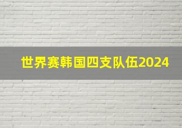 世界赛韩国四支队伍2024