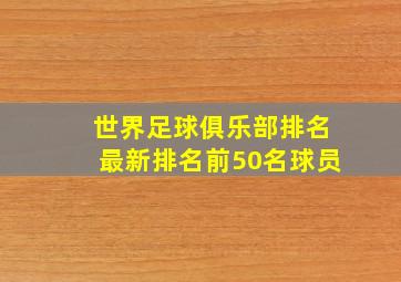 世界足球俱乐部排名最新排名前50名球员