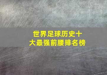 世界足球历史十大最强前腰排名榜