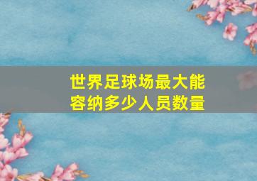 世界足球场最大能容纳多少人员数量